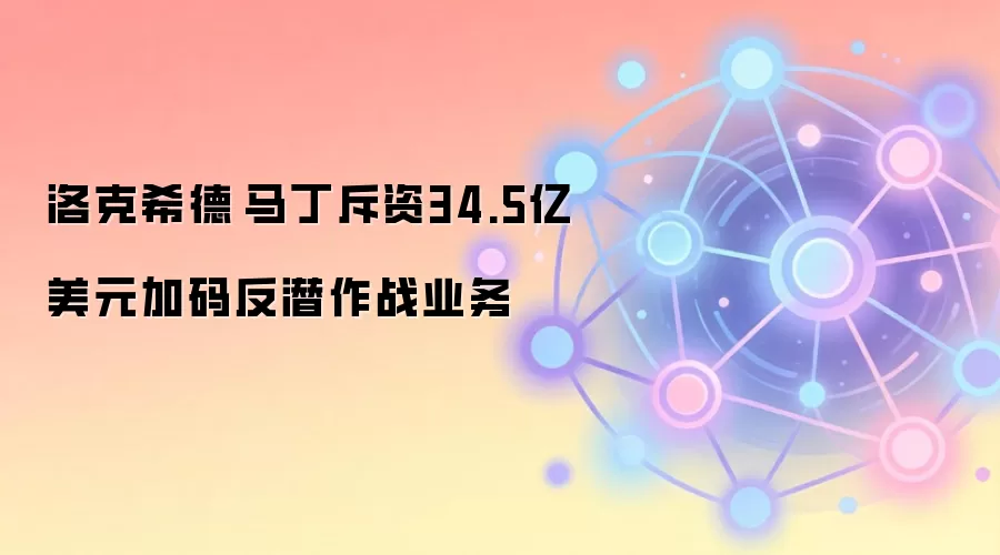 洛克希德·马丁斥资34.5亿美元加码反潜作战业务