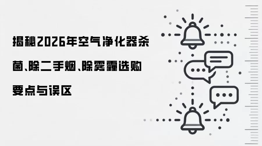 揭秘2026年空气净化器杀菌、除二手烟、除雾霾选购要点与误区