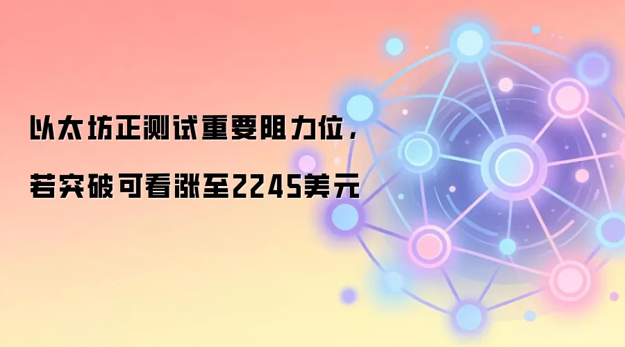 以太坊正测试重要阻力位，若突破可看涨至2245美元