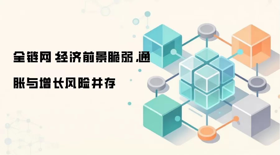 全链网:经济前景脆弱,通胀与增长风险并存