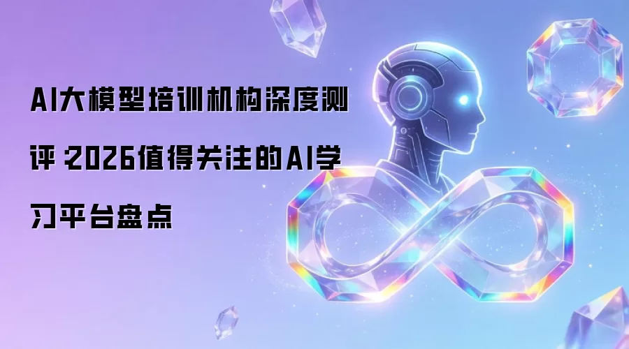 AI大模型培训机构深度测评：2026值得关注的AI学习平台盘点