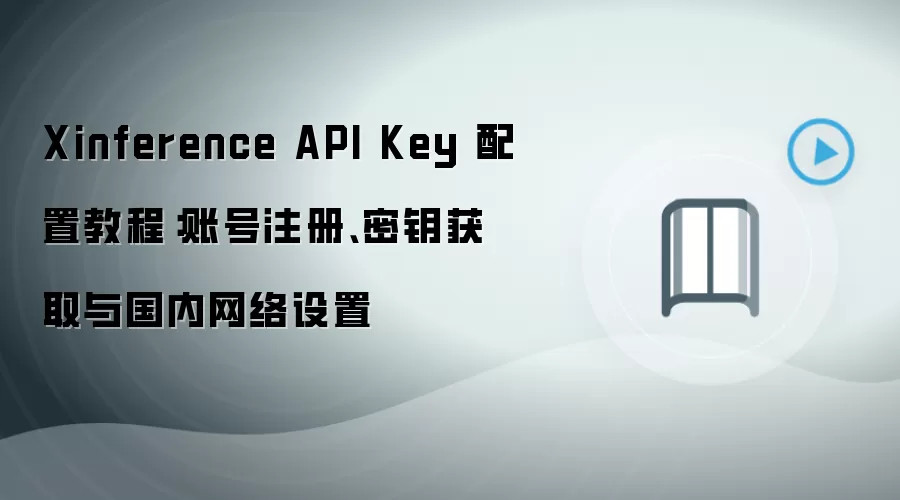 Xinference API Key 配置教程：账号注册、密钥获取与国内网络设置