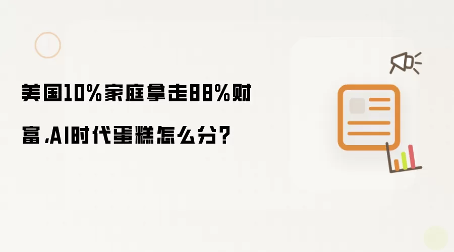 美国10%家庭拿走88%财富,AI时代蛋糕怎么分?