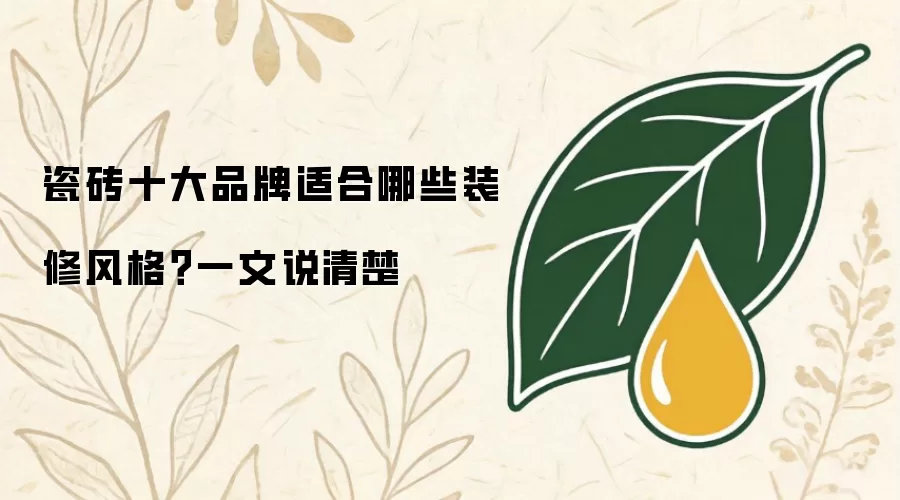 瓷砖十大品牌适合哪些装修风格？一文说清楚