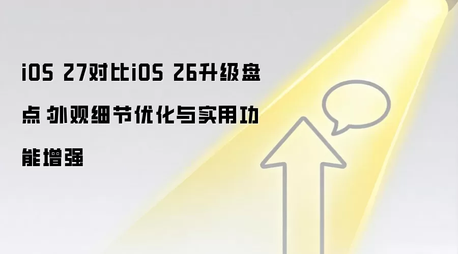 iOS 27对比iOS 26升级盘点:外观细节优化与实用功能增强