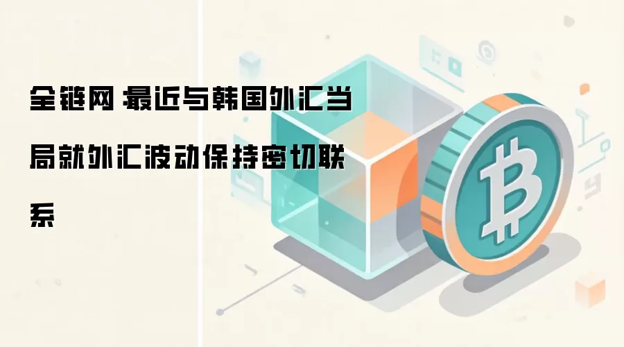 全链网：最近与韩国外汇当局就外汇波动保持密切联系