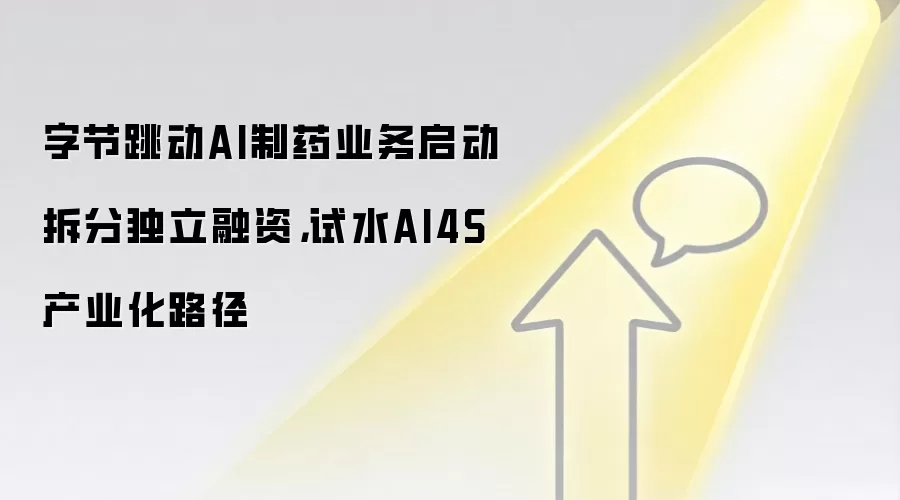 字节跳动AI制药业务启动拆分独立融资，试水AI4S产业化路径