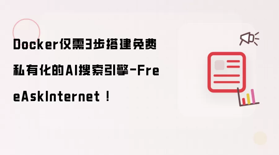 Docker仅需3步搭建免费私有化的AI搜索引擎-FreeAskInternet！