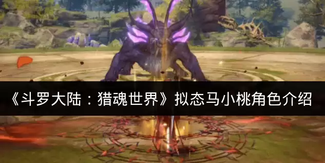 《斗罗大陆：猎魂世界》拟态马小桃角色介绍