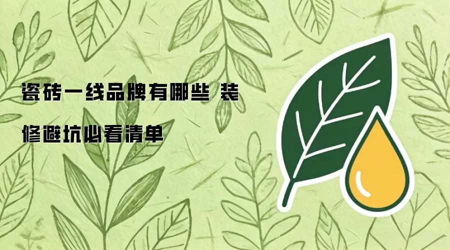 瓷砖一线品牌有哪些 装修避坑必看清单