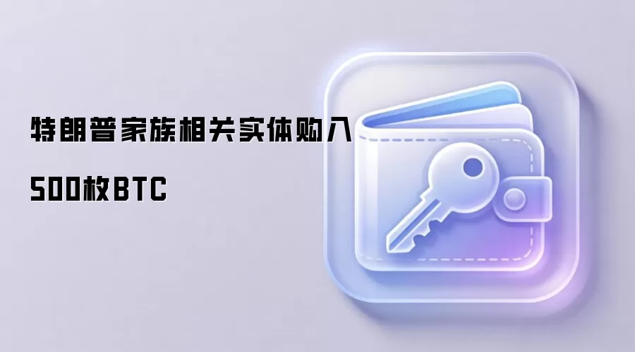 特朗普家族相关实体购入500枚BTC