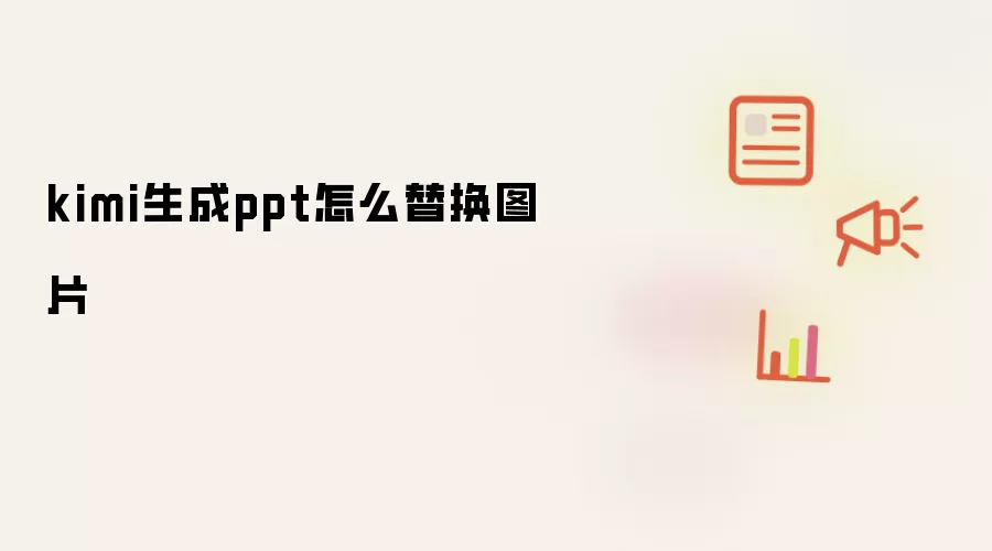 kimi生成ppt怎么替换图片