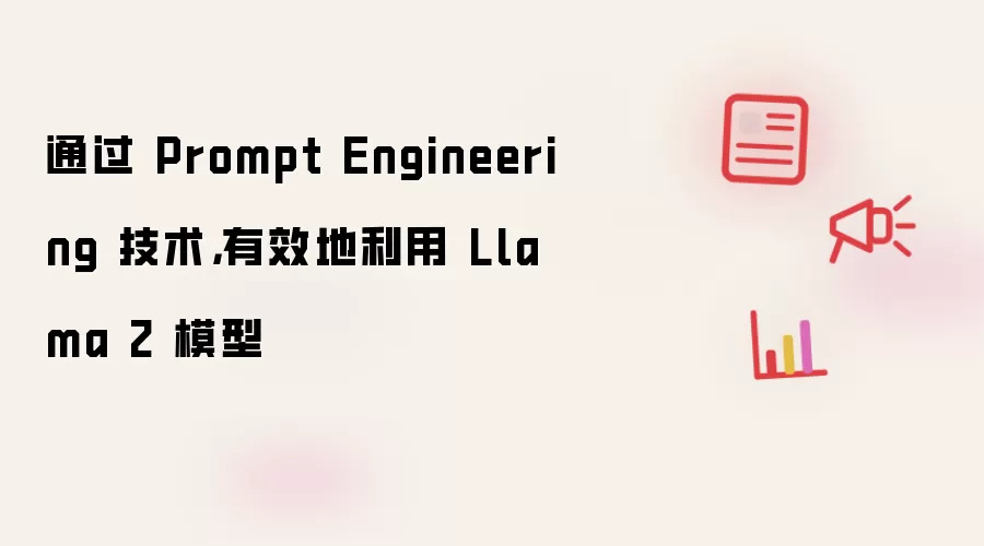 通过 Prompt Engineering 技术，有效地利用 Llama 2 模型