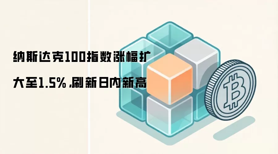 纳斯达克100指数盘中上涨，刷新日内高点，具体数据请以实时行情平台为准