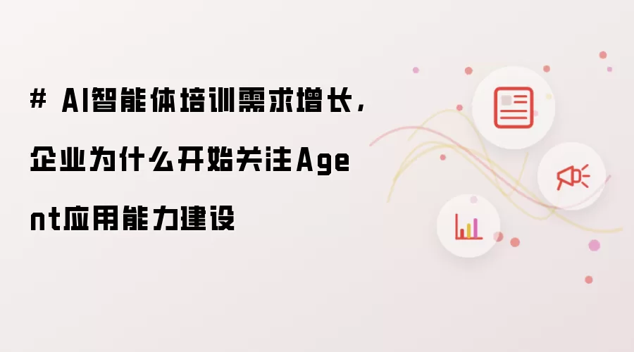 # AI智能体培训需求增长，企业为什么开始关注Agent应用能力建设
