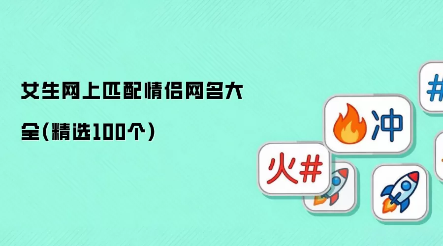 女生网上匹配情侣网名大全(精选100个)