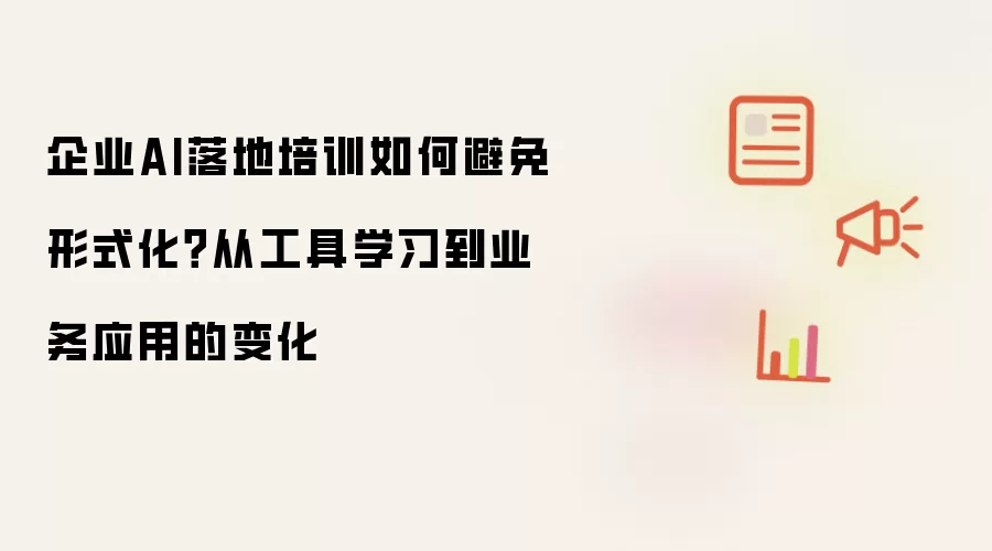 企业AI落地培训如何避免形式化？从工具学习到业务应用的变化