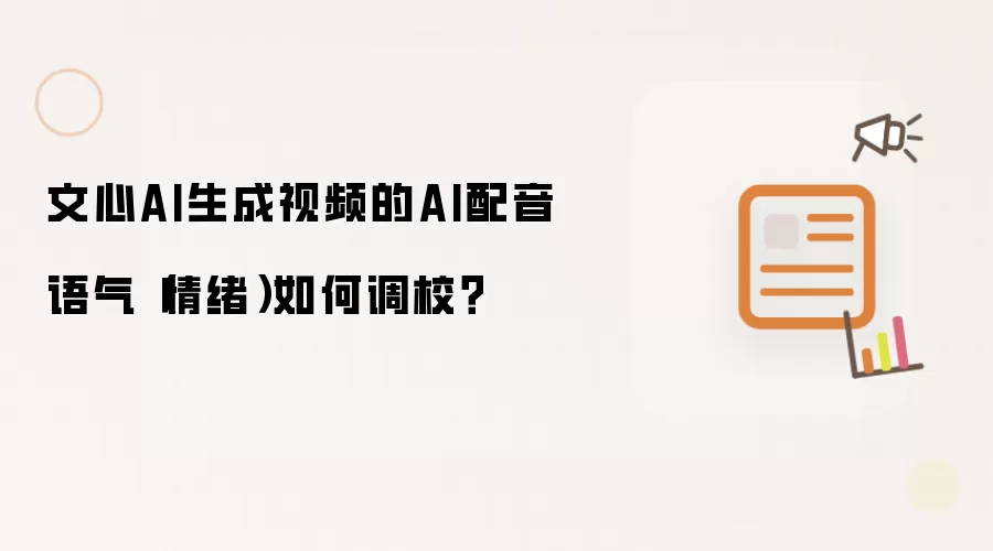 文心AI生成视频的AI配音语气(情绪)如何调校?