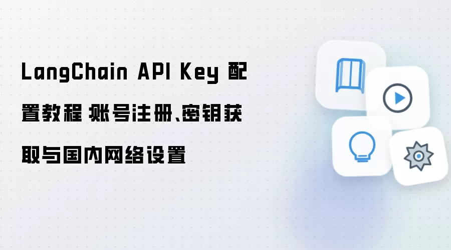 LangChain API Key 配置教程：账号注册、密钥获取与国内网络设置