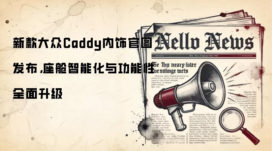 新款大众Caddy内饰官图发布，座舱智能化与功能性全面升级
