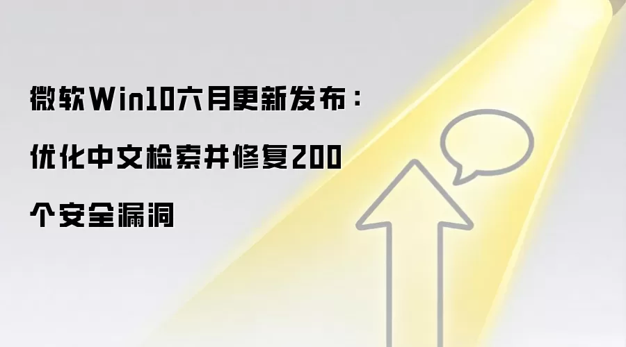 微软Win10六月更新发布：优化中文检索并修复200个安全漏洞