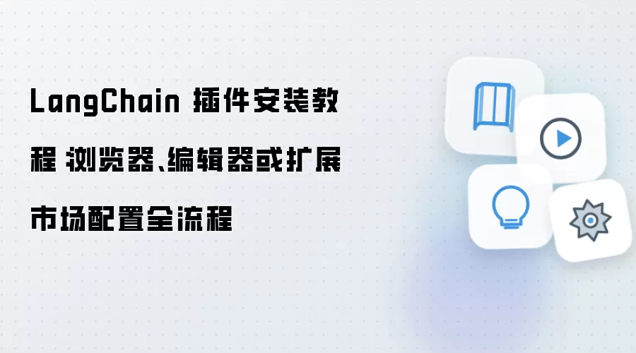 LangChain 插件安装教程：浏览器、编辑器或扩展市场配置全流程
