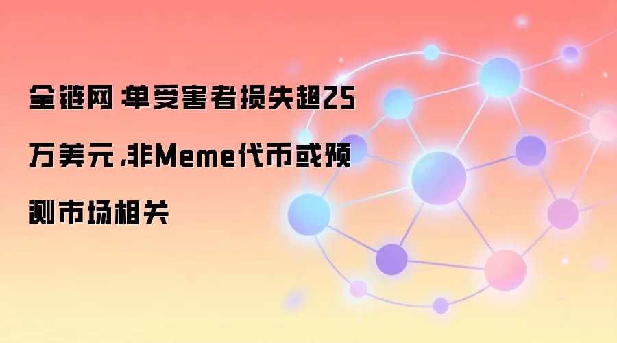 全链网:单受害者损失超25万美元,非Meme代币或预测市场相关
