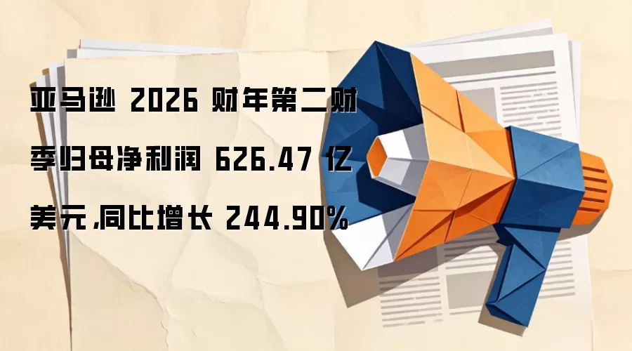 亚马逊 2026 财年第二财季归母净利润 626.47 亿美元,同比增长 244.90%