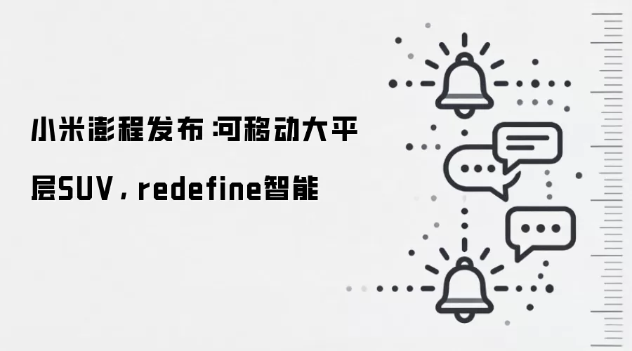 小米澎程发布：可移动大平层SUV， redefine智能