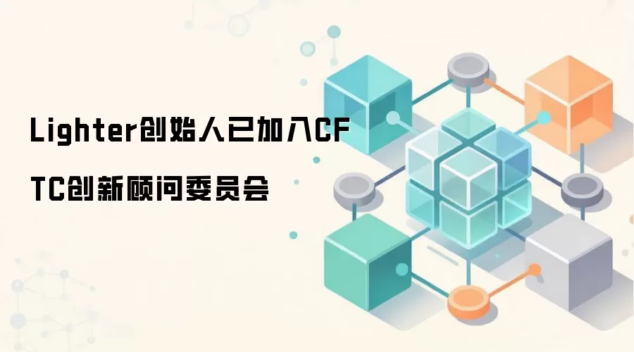 Lighter创始人已加入CFTC创新顾问委员会