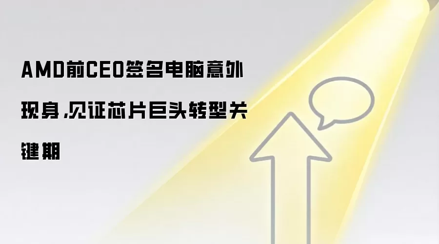 AMD前CEO签名电脑意外现身，见证芯片巨头转型关键期