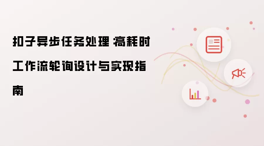 扣子异步任务处理：高耗时工作流轮询设计与实现指南