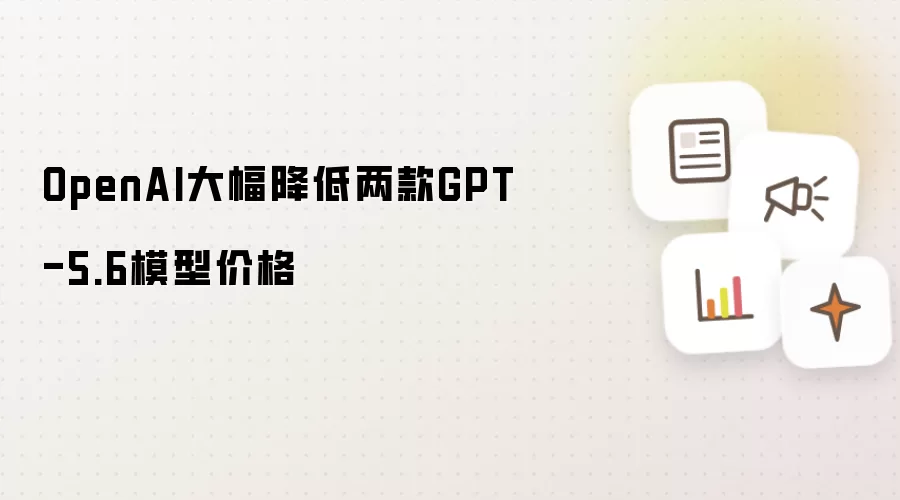 OpenAI大幅降低两款GPT-5.6模型价格