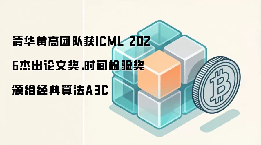 清华黄高团队获ICML 2026杰出论文奖，时间检验奖颁给经典算法A3C