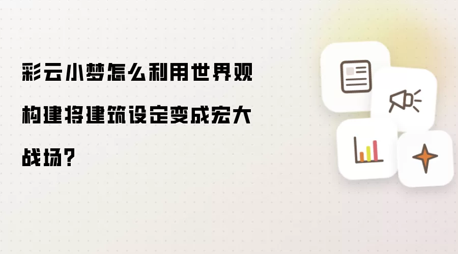 彩云小梦怎么利用世界观构建将建筑设定变成宏大战场？