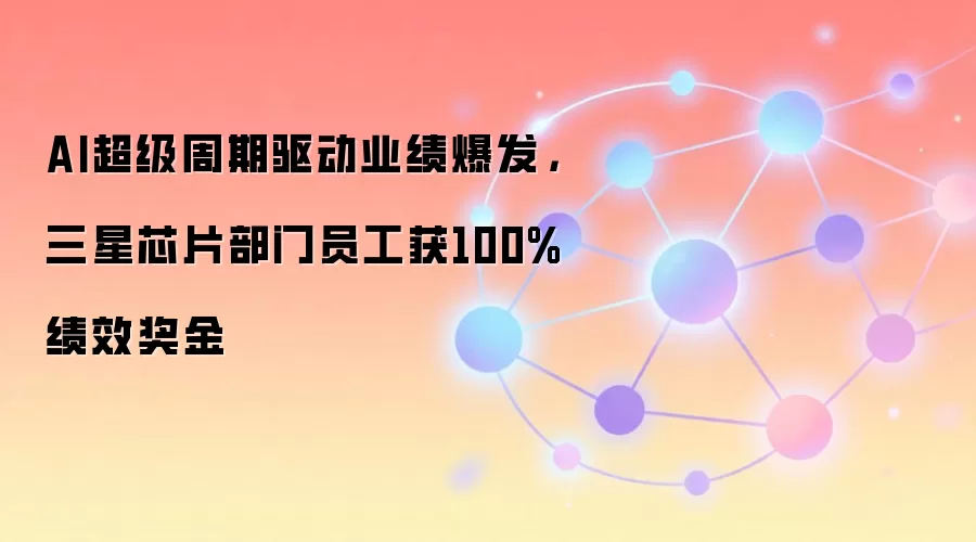 AI超级周期驱动业绩爆发，三星芯片部门员工获100%绩效奖金