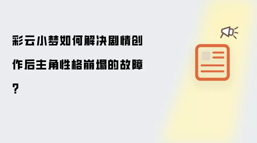 彩云小梦如何解决剧情创作后主角性格崩塌的故障？