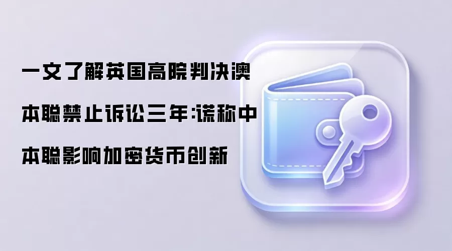 一文了解英国高院判决澳本聪禁止诉讼三年:谎称中本聪影响加密货币创新