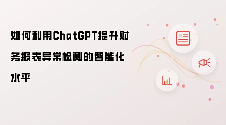 如何利用ChatGPT提升财务报表异常检测的智能化水平