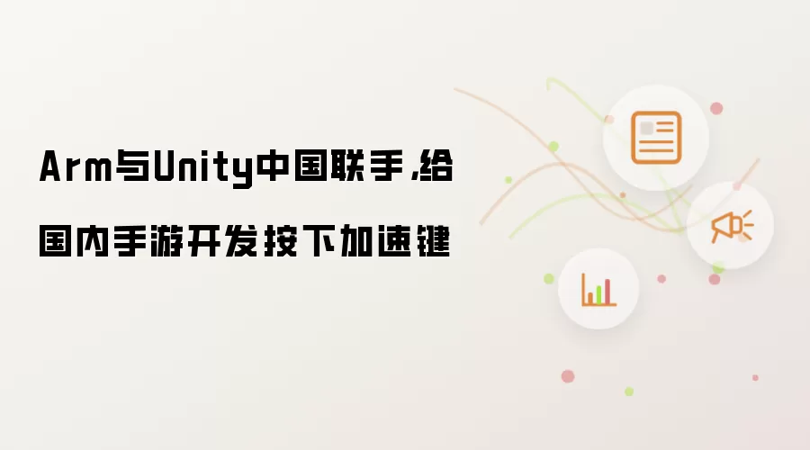 Arm与Unity中国联手,给国内手游开发按下加速键