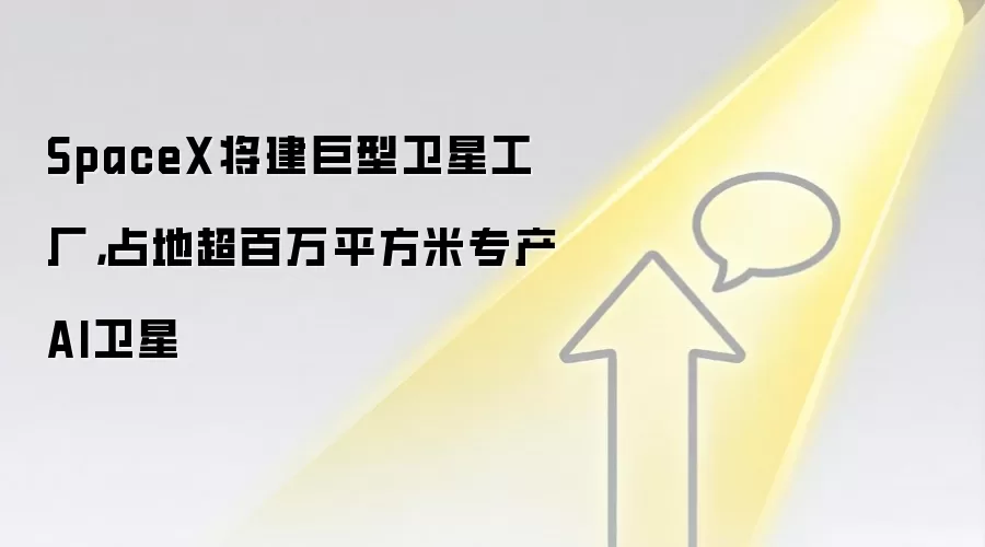 SpaceX将建巨型卫星工厂，占地超百万平方米专产AI卫星