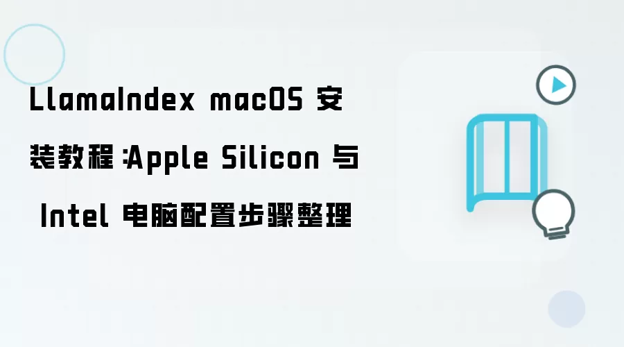 LlamaIndex macOS 安装教程：Apple Silicon 与 Intel 电脑配置步骤整理
