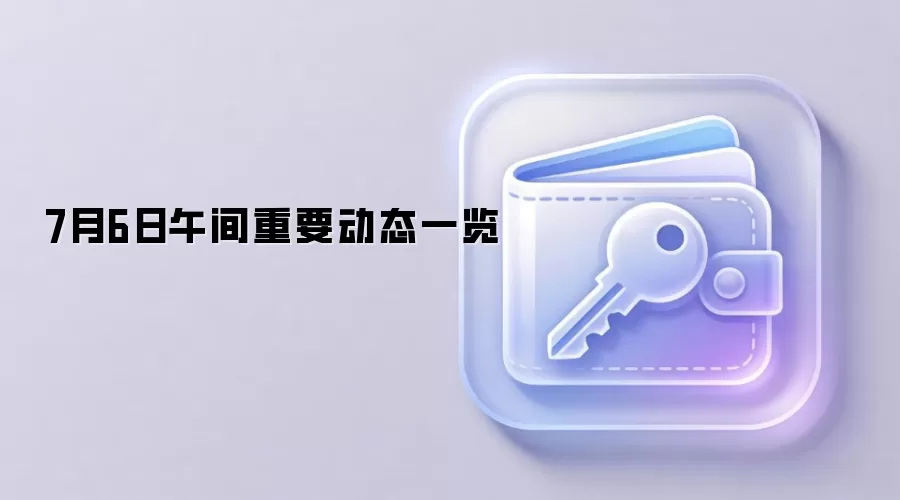7月6日午间重要动态一览