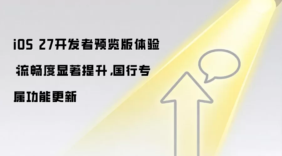 iOS 27开发者预览版体验：流畅度显著提升，国行专属功能更新
