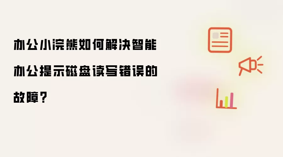 办公小浣熊如何解决智能办公提示磁盘读写错误的故障？