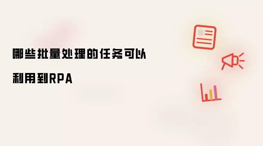 哪些批量处理的任务可以利用到RPA