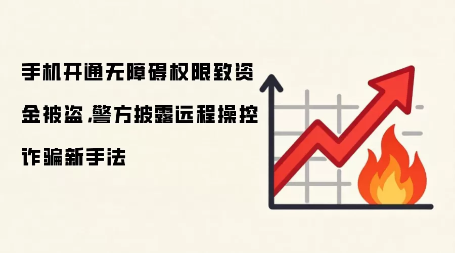 手机开通无障碍权限致资金被盗，警方披露远程操控诈骗新手法