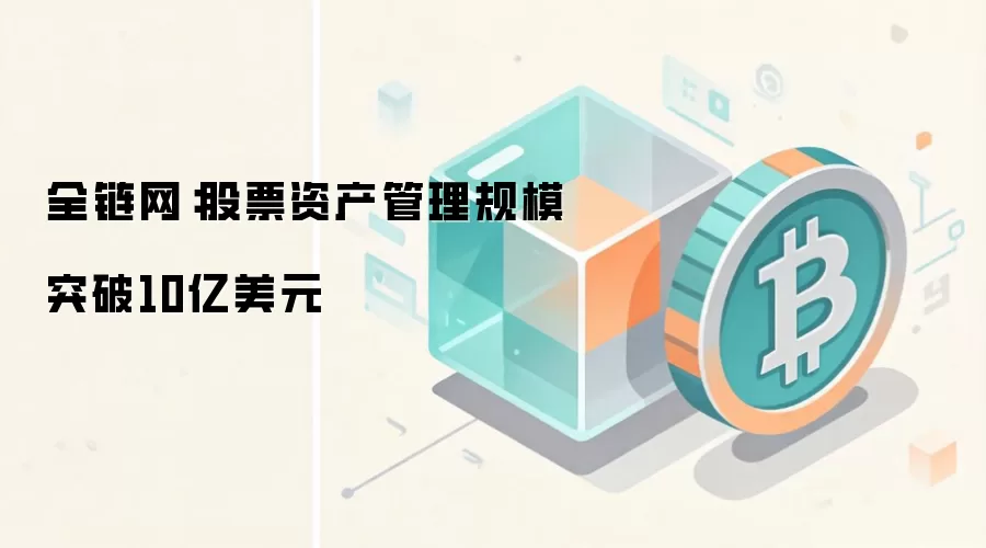 全链网:股票资产管理规模突破10亿美元