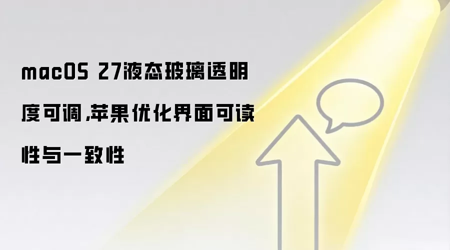 macOS 27液态玻璃透明度可调，苹果优化界面可读性与一致性