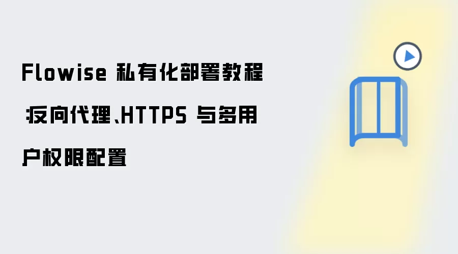 Flowise 私有化部署教程:反向袋里、HTTPS 与多用户权限配置